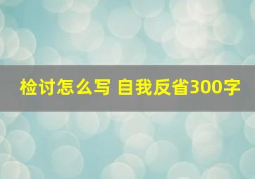 检讨怎么写 自我反省300字